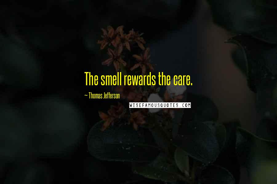 Thomas Jefferson Quotes: The smell rewards the care.