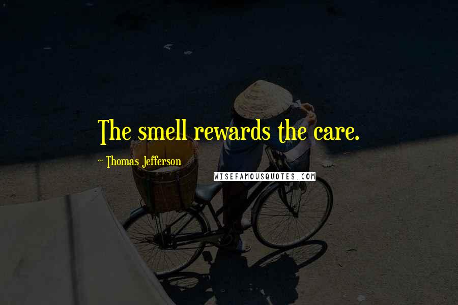 Thomas Jefferson Quotes: The smell rewards the care.