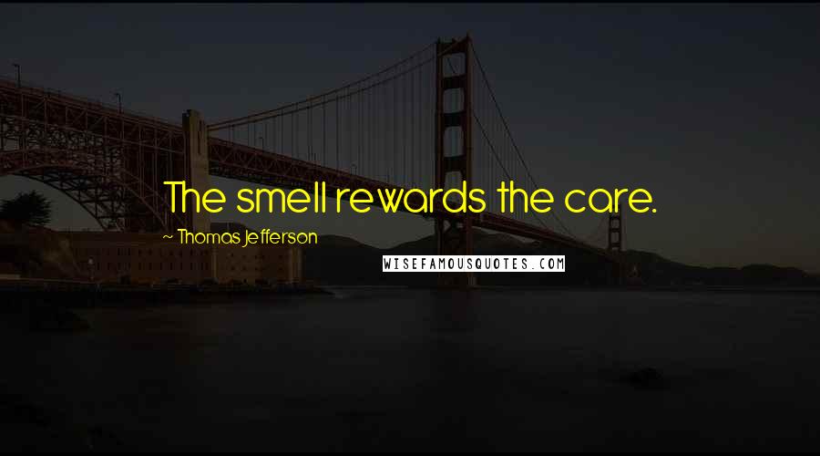Thomas Jefferson Quotes: The smell rewards the care.