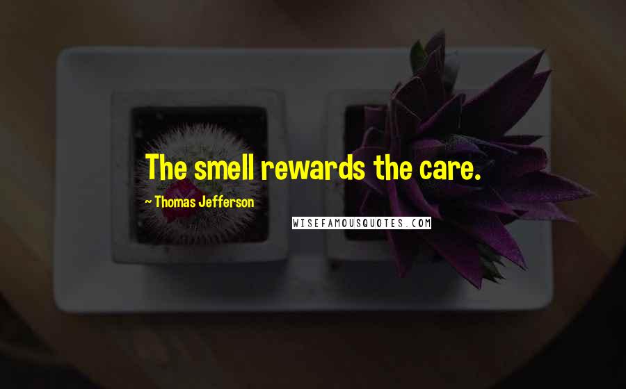 Thomas Jefferson Quotes: The smell rewards the care.