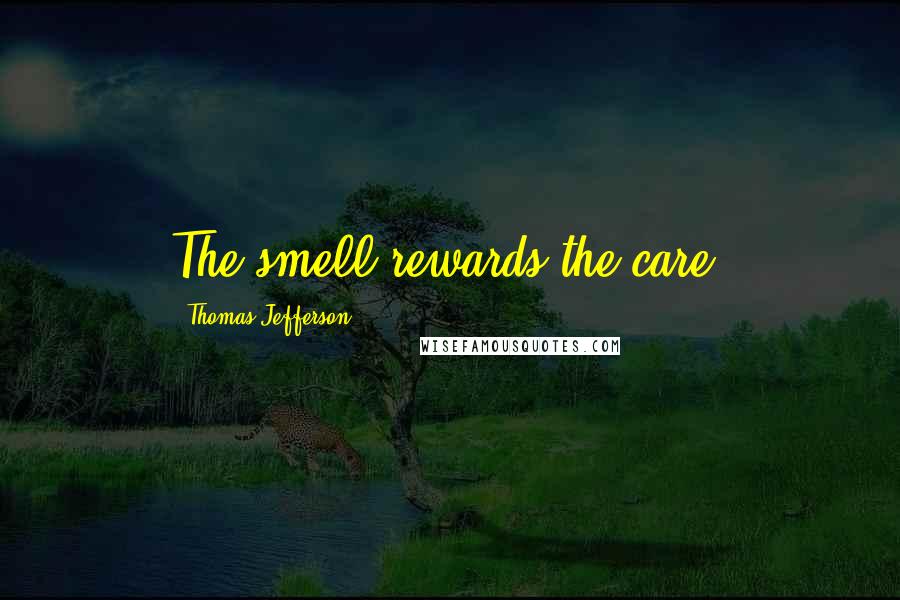 Thomas Jefferson Quotes: The smell rewards the care.