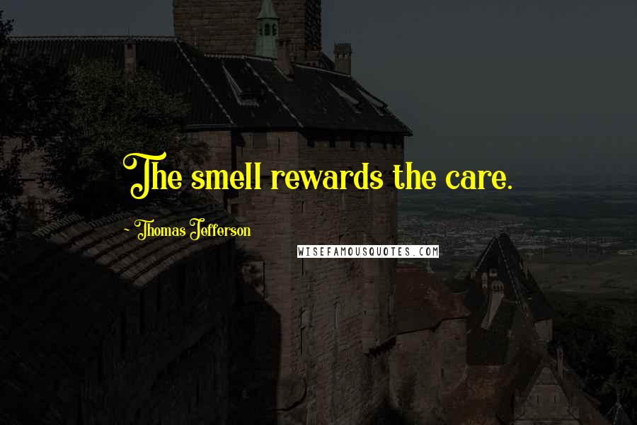 Thomas Jefferson Quotes: The smell rewards the care.