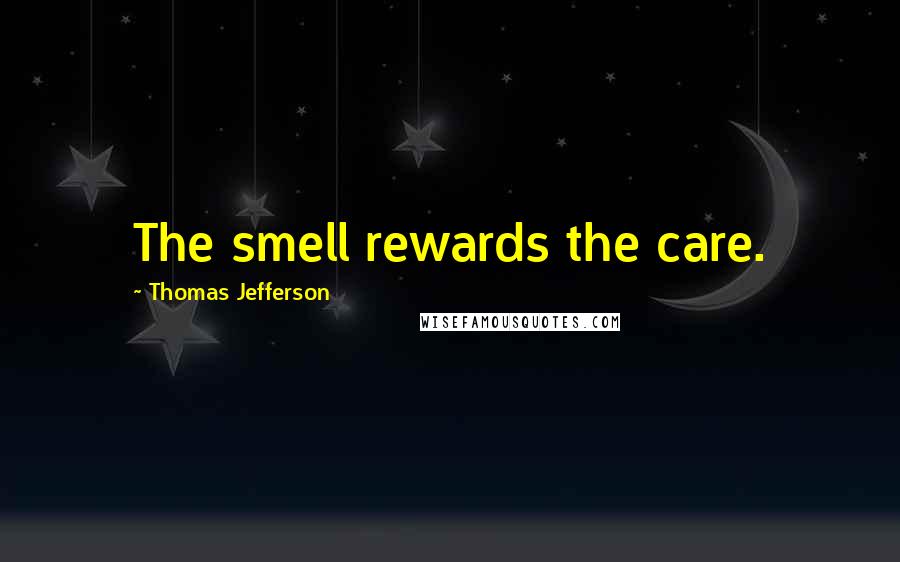 Thomas Jefferson Quotes: The smell rewards the care.
