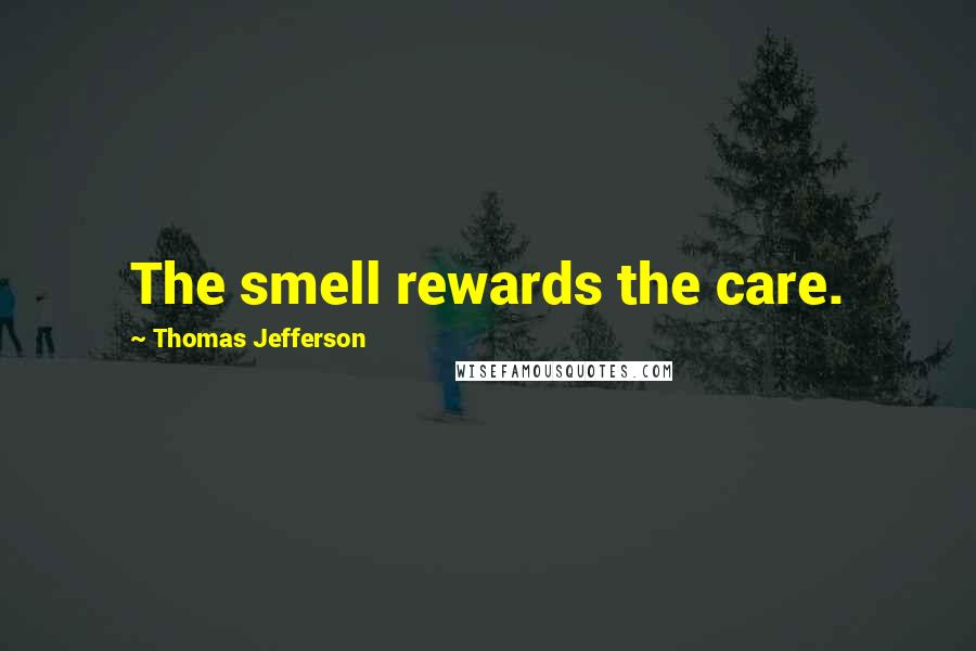 Thomas Jefferson Quotes: The smell rewards the care.