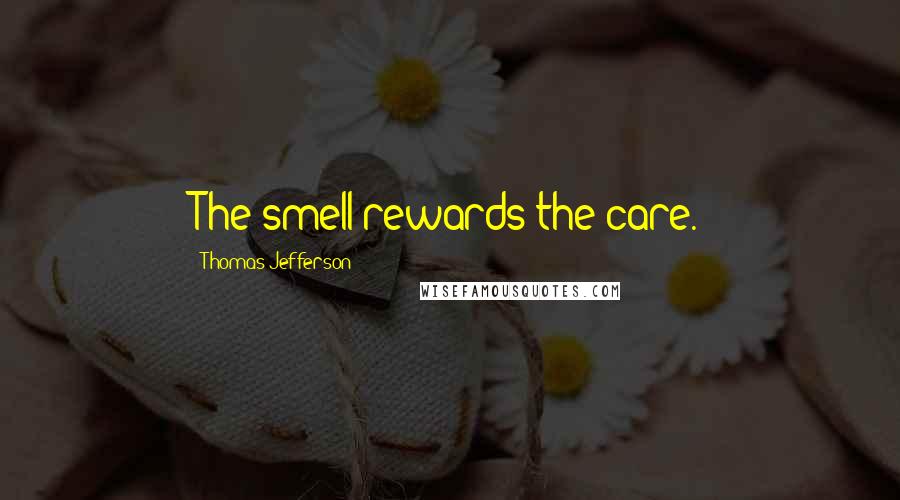 Thomas Jefferson Quotes: The smell rewards the care.