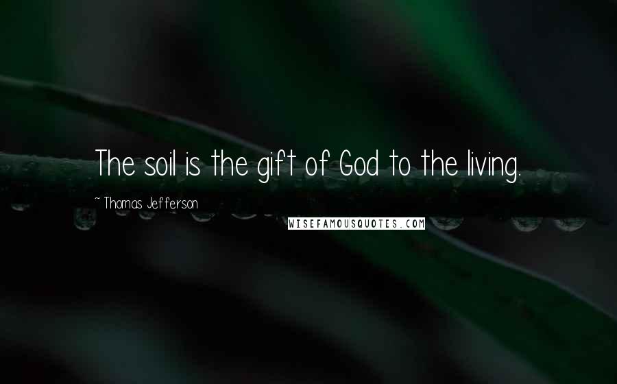 Thomas Jefferson Quotes: The soil is the gift of God to the living.