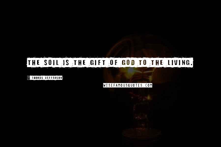 Thomas Jefferson Quotes: The soil is the gift of God to the living.