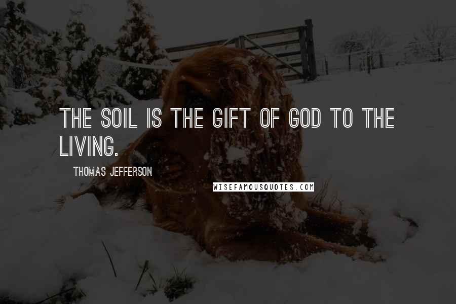Thomas Jefferson Quotes: The soil is the gift of God to the living.