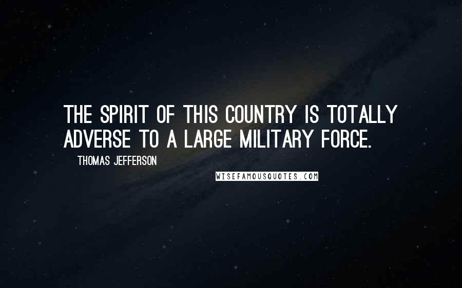Thomas Jefferson Quotes: The spirit of this country is totally adverse to a large military force.