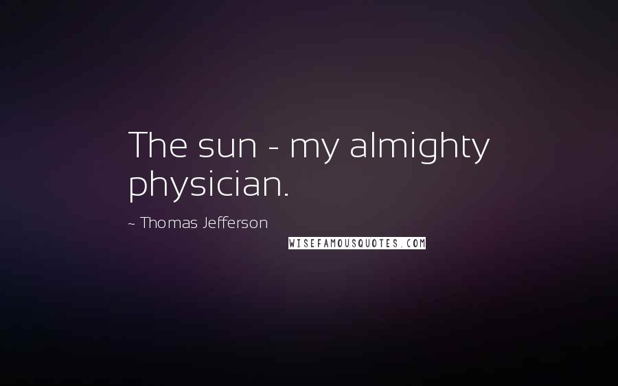 Thomas Jefferson Quotes: The sun - my almighty physician.