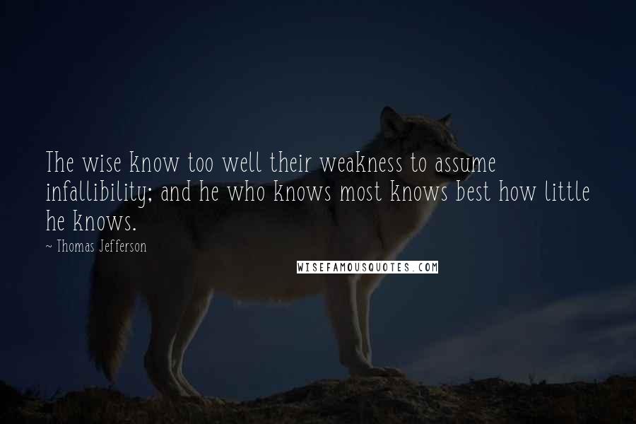 Thomas Jefferson Quotes: The wise know too well their weakness to assume infallibility; and he who knows most knows best how little he knows.