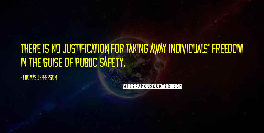 Thomas Jefferson Quotes: There is no justification for taking away individuals' freedom in the guise of public safety.