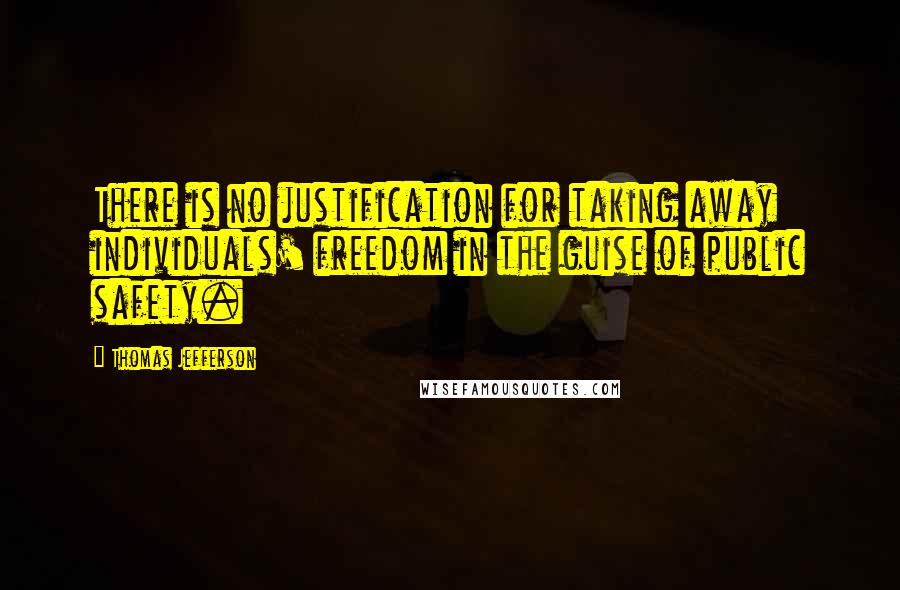 Thomas Jefferson Quotes: There is no justification for taking away individuals' freedom in the guise of public safety.