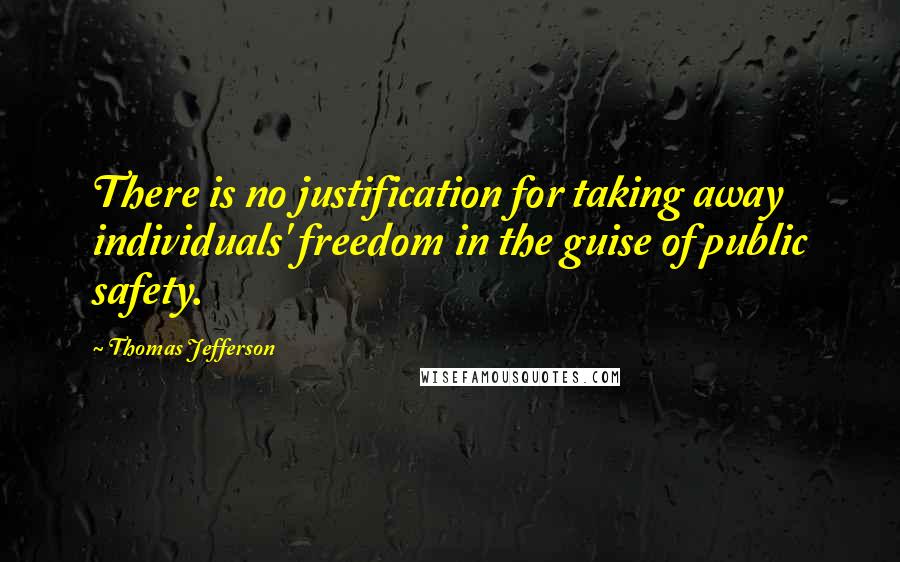 Thomas Jefferson Quotes: There is no justification for taking away individuals' freedom in the guise of public safety.