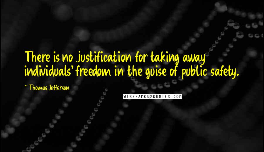 Thomas Jefferson Quotes: There is no justification for taking away individuals' freedom in the guise of public safety.