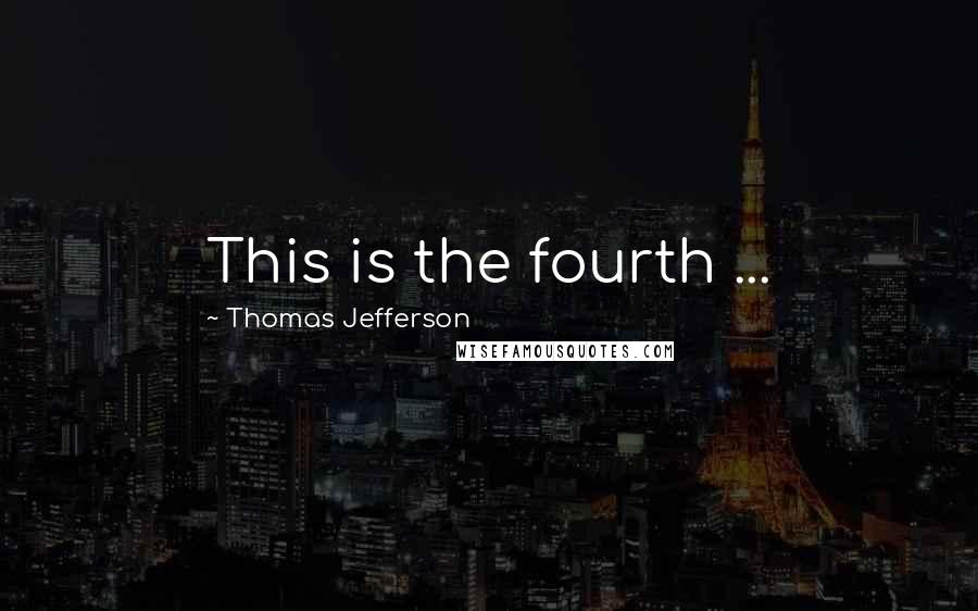 Thomas Jefferson Quotes: This is the fourth ...