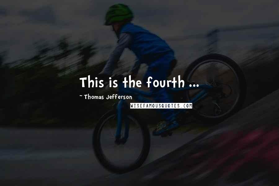 Thomas Jefferson Quotes: This is the fourth ...