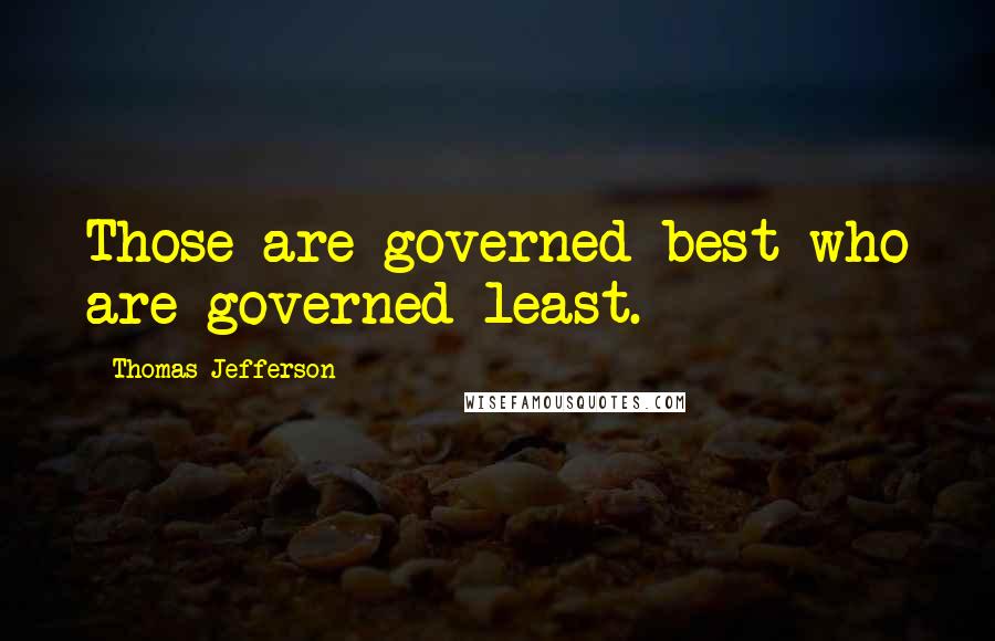 Thomas Jefferson Quotes: Those are governed best who are governed least.