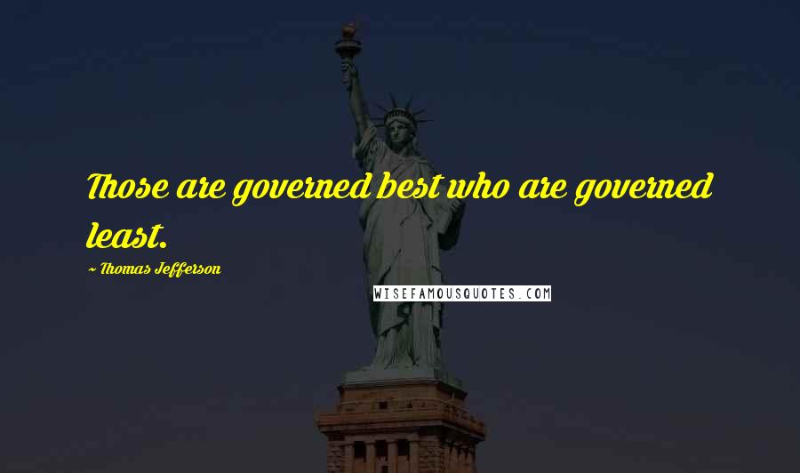 Thomas Jefferson Quotes: Those are governed best who are governed least.