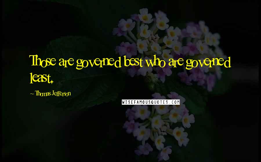 Thomas Jefferson Quotes: Those are governed best who are governed least.