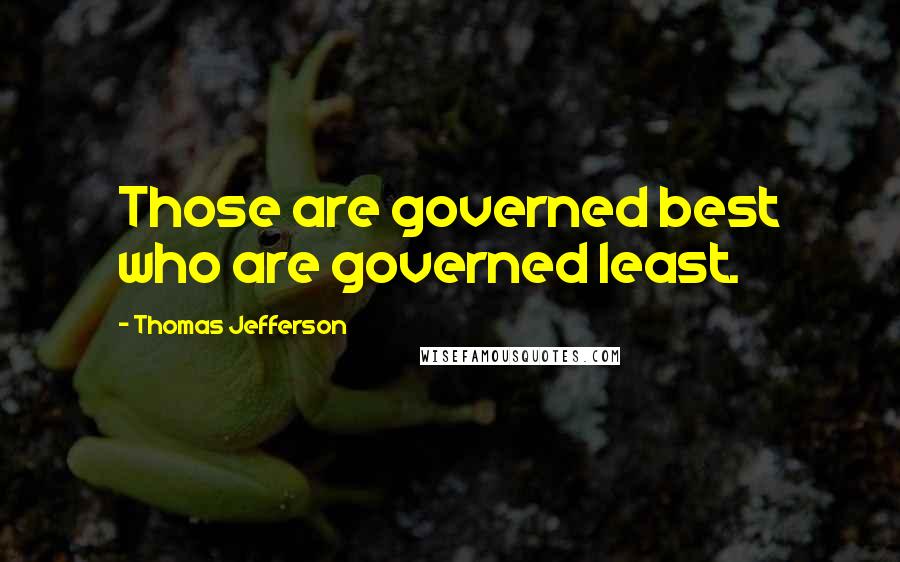 Thomas Jefferson Quotes: Those are governed best who are governed least.