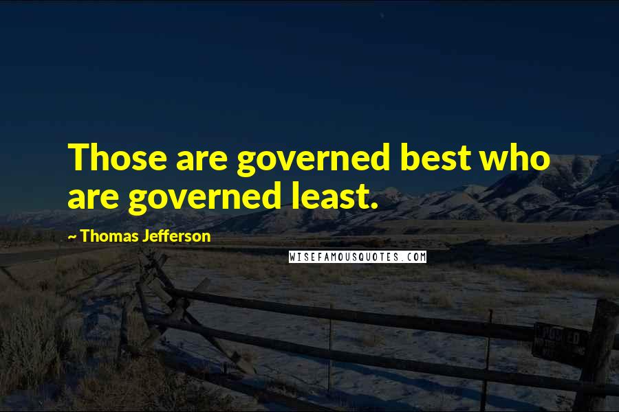 Thomas Jefferson Quotes: Those are governed best who are governed least.