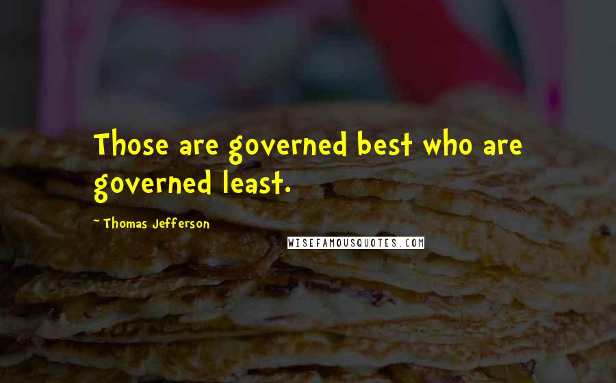 Thomas Jefferson Quotes: Those are governed best who are governed least.