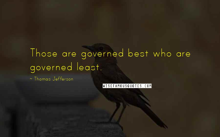 Thomas Jefferson Quotes: Those are governed best who are governed least.