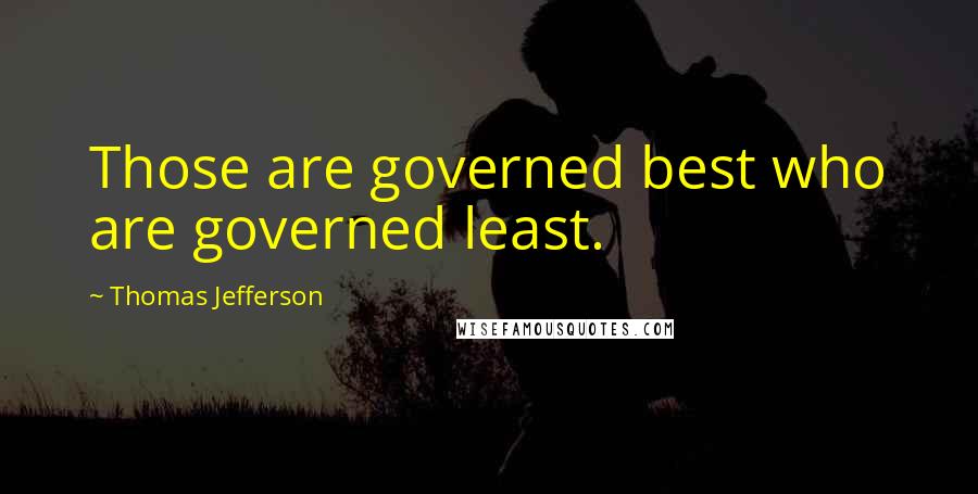 Thomas Jefferson Quotes: Those are governed best who are governed least.