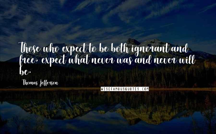 Thomas Jefferson Quotes: Those who expect to be both ignorant and free, expect what never was and never will be.