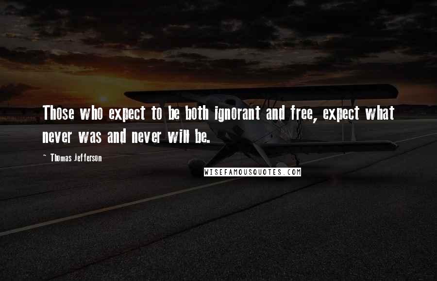 Thomas Jefferson Quotes: Those who expect to be both ignorant and free, expect what never was and never will be.