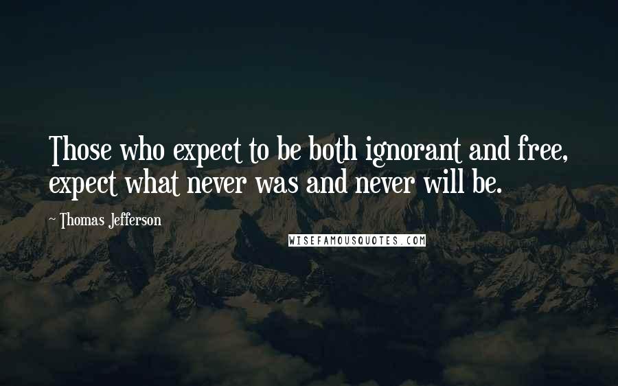 Thomas Jefferson Quotes: Those who expect to be both ignorant and free, expect what never was and never will be.