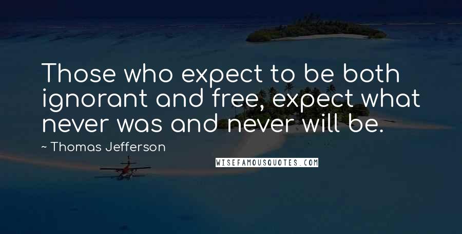 Thomas Jefferson Quotes: Those who expect to be both ignorant and free, expect what never was and never will be.