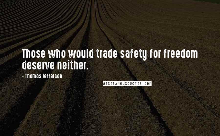 Thomas Jefferson Quotes: Those who would trade safety for freedom deserve neither.