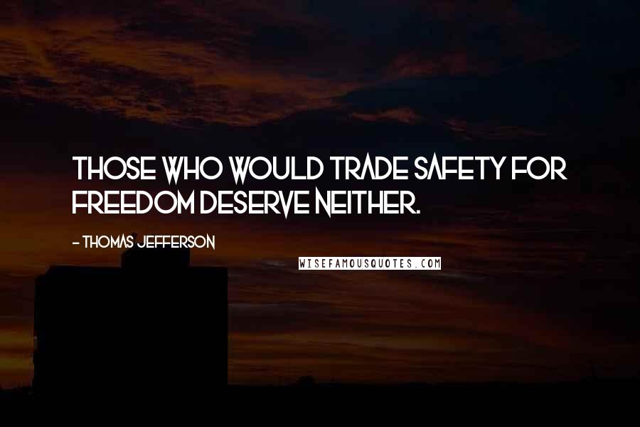 Thomas Jefferson Quotes: Those who would trade safety for freedom deserve neither.