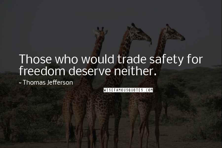 Thomas Jefferson Quotes: Those who would trade safety for freedom deserve neither.