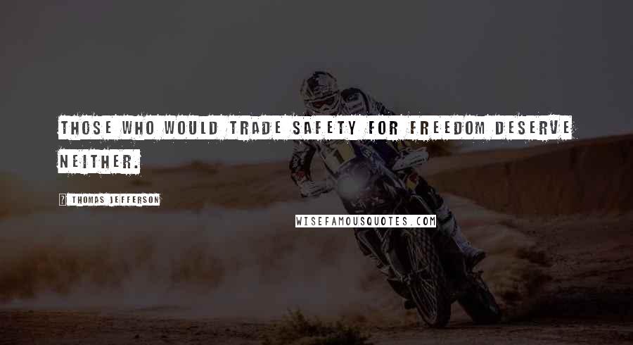 Thomas Jefferson Quotes: Those who would trade safety for freedom deserve neither.