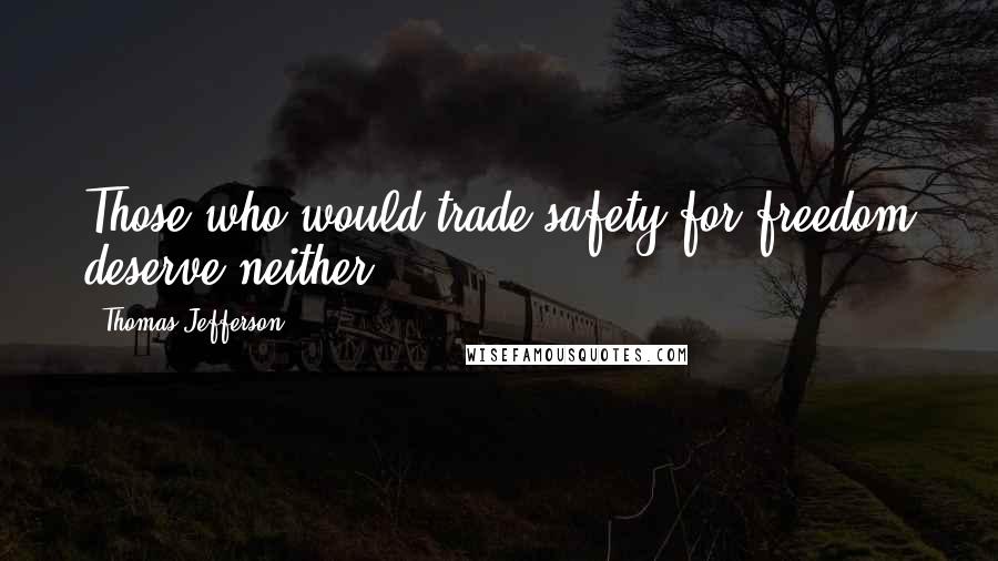 Thomas Jefferson Quotes: Those who would trade safety for freedom deserve neither.