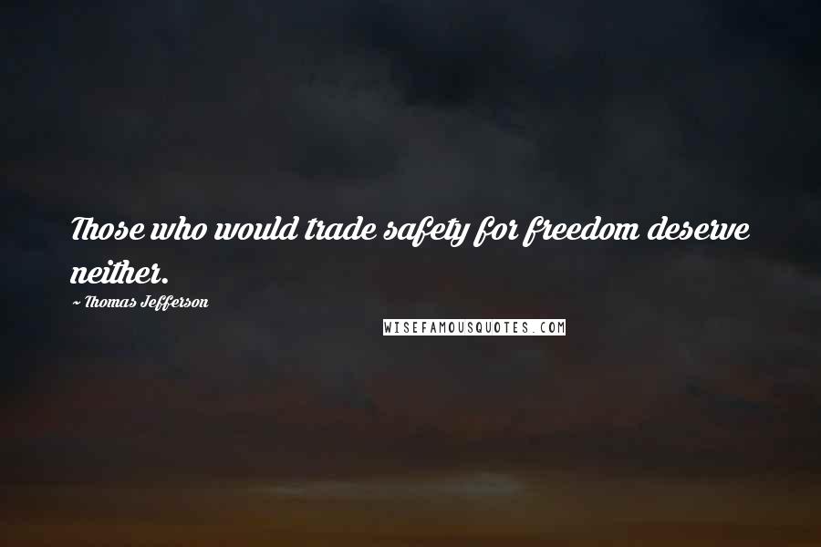 Thomas Jefferson Quotes: Those who would trade safety for freedom deserve neither.