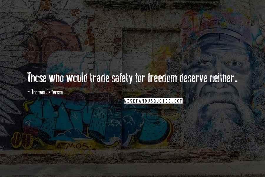 Thomas Jefferson Quotes: Those who would trade safety for freedom deserve neither.
