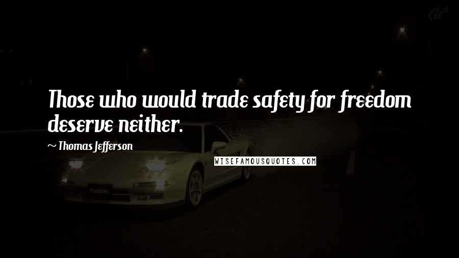 Thomas Jefferson Quotes: Those who would trade safety for freedom deserve neither.