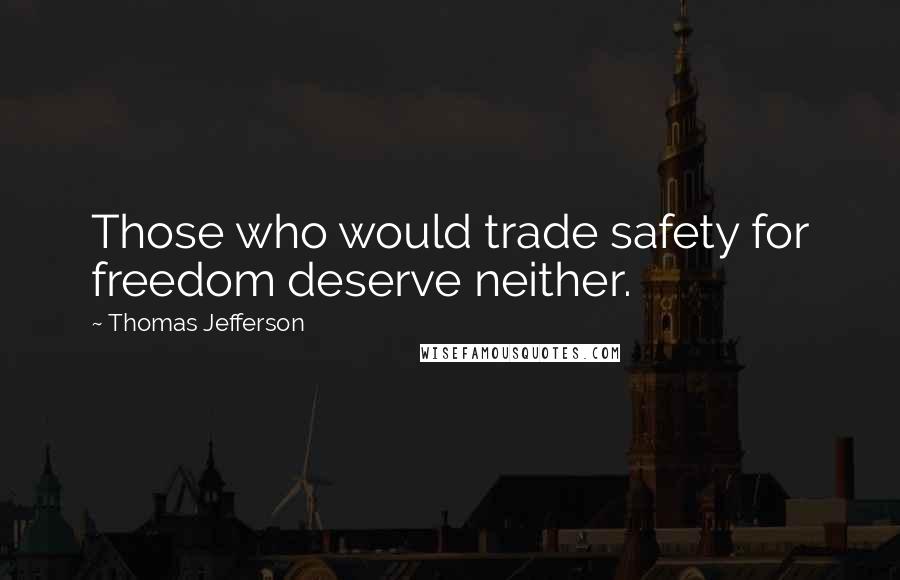 Thomas Jefferson Quotes: Those who would trade safety for freedom deserve neither.
