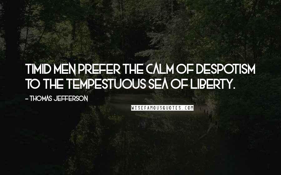 Thomas Jefferson Quotes: Timid men prefer the calm of despotism to the tempestuous sea of Liberty.