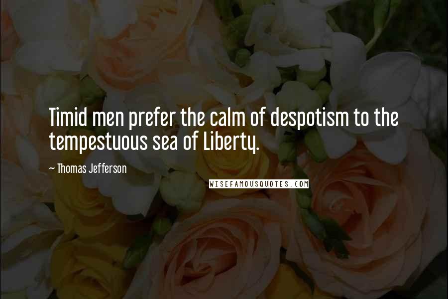 Thomas Jefferson Quotes: Timid men prefer the calm of despotism to the tempestuous sea of Liberty.