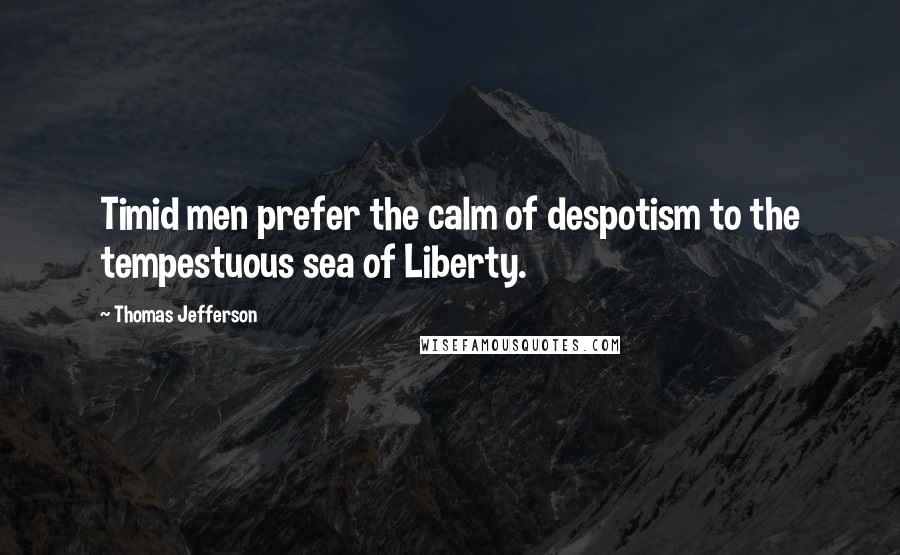 Thomas Jefferson Quotes: Timid men prefer the calm of despotism to the tempestuous sea of Liberty.