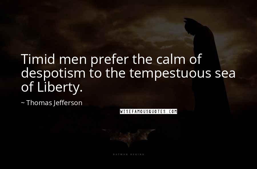 Thomas Jefferson Quotes: Timid men prefer the calm of despotism to the tempestuous sea of Liberty.