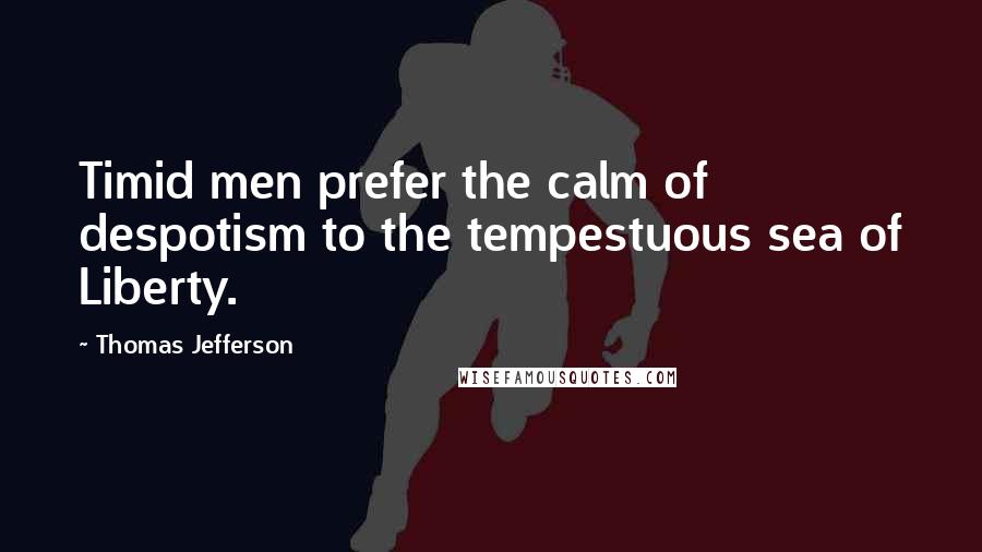 Thomas Jefferson Quotes: Timid men prefer the calm of despotism to the tempestuous sea of Liberty.