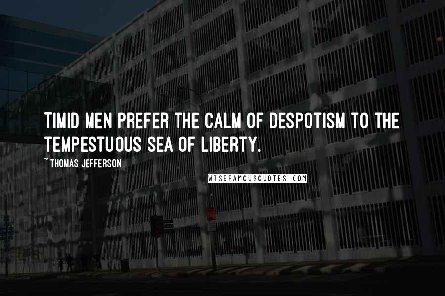 Thomas Jefferson Quotes: Timid men prefer the calm of despotism to the tempestuous sea of Liberty.