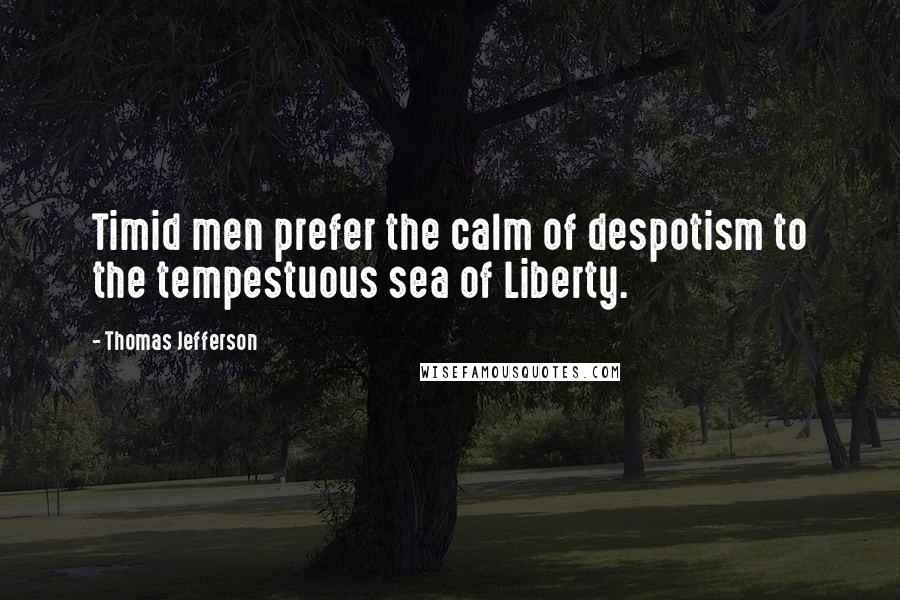 Thomas Jefferson Quotes: Timid men prefer the calm of despotism to the tempestuous sea of Liberty.