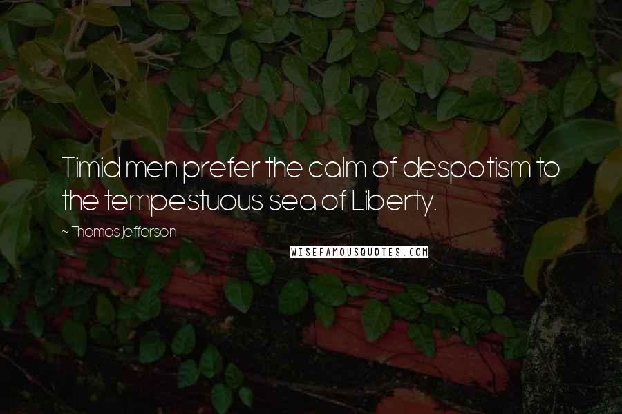 Thomas Jefferson Quotes: Timid men prefer the calm of despotism to the tempestuous sea of Liberty.